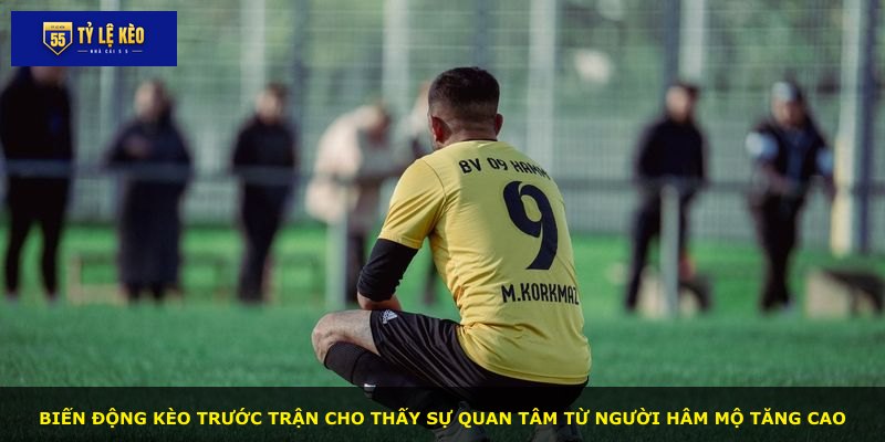 Biến động kèo trước trận cho thấy sự quan tâm từ người hâm mộ tăng cao