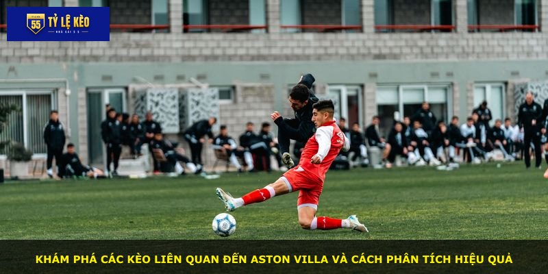 Khám phá các kèo liên quan đến Aston Villa và cách phân tích hiệu quả