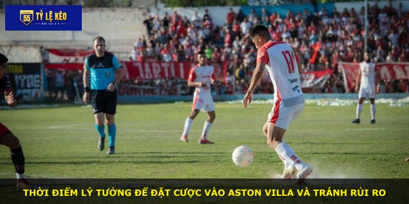 Thời điểm lý tưởng để đặt cược vào Aston Villa và tránh rủi ro