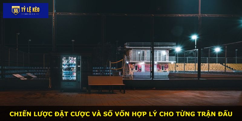 Chiến lược đặt cược và số vốn hợp lý cho từng trận đấu