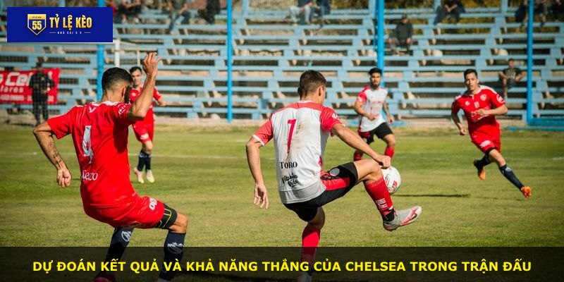 Dự đoán kết quả và khả năng thắng của Chelsea trong trận đấu