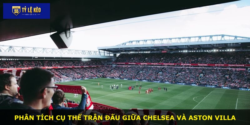Phân tích cụ thể trận đấu giữa Chelsea và Aston Villa