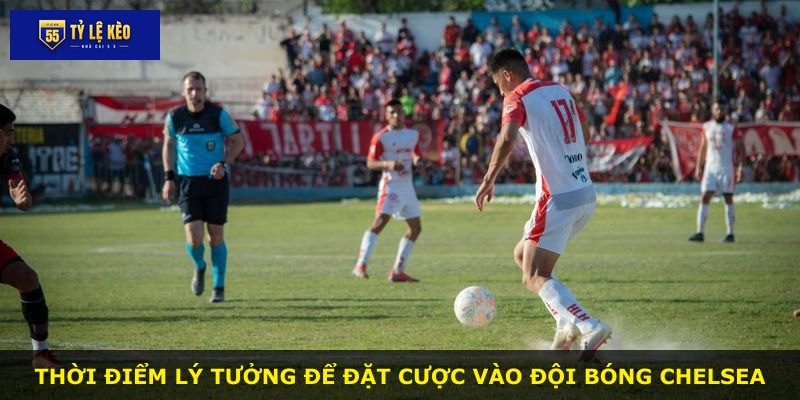 Thời điểm lý tưởng để đặt cược vào đội bóng Chelsea