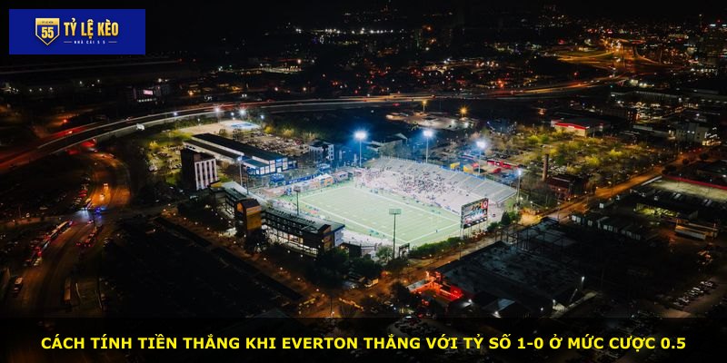 Cách tính tiền thắng khi Everton thắng với tỷ số 1-0 ở mức cược 0.5