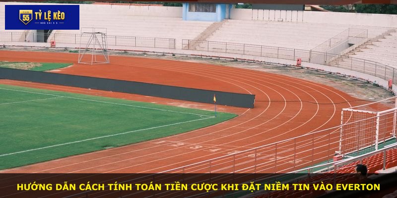 Hướng dẫn cách tính toán tiền cược khi đặt niềm tin vào Everton