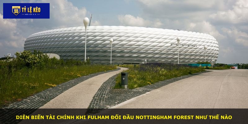 Diễn biến tài chính khi Fulham đối đầu Nottingham Forest như thế nào
