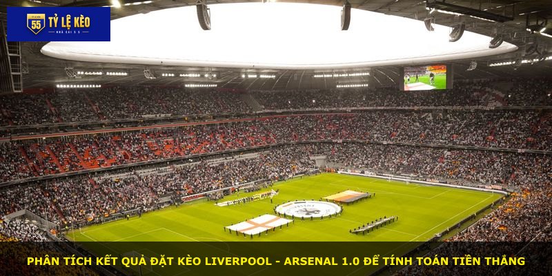 Phân tích kết quả đặt kèo Liverpool - Arsenal 1.0 để tính toán tiền thắng