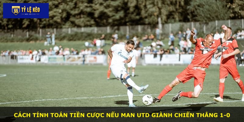 Cách tính toán tiền cược nếu Man Utd giành chiến thắng 1-0