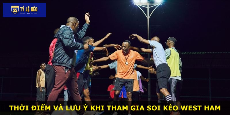 Thời điểm và lưu ý khi tham gia soi kèo West Ham