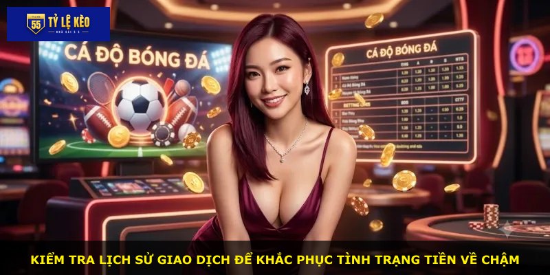 Kiểm tra lịch sử giao dịch để khắc phục tình trạng tiền về chậm
